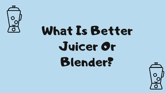 What Is Better Juicer Or Blender? Title Image